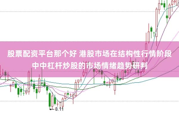 股票配资平台那个好 港股市场在结构性行情阶段中中杠杆炒股的市场情绪趋势研判