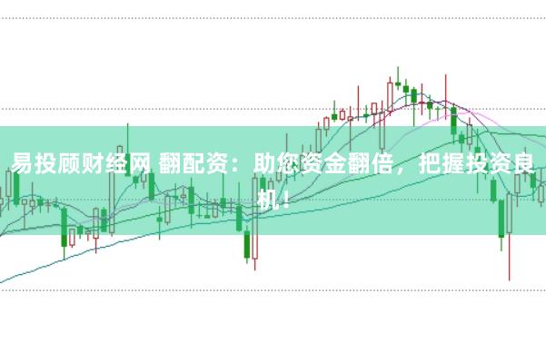 易投顾财经网 翻配资：助您资金翻倍，把握投资良机！
