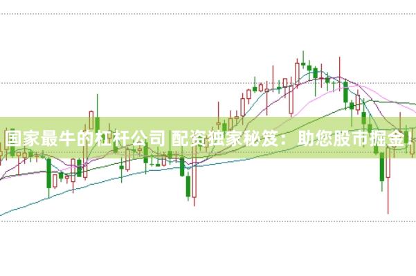国家最牛的杠杆公司 配资独家秘笈：助您股市掘金！