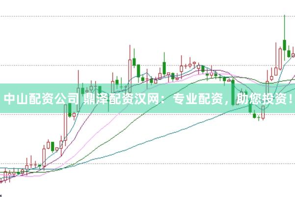 中山配资公司 鼎泽配资汉网：专业配资，助您投资！