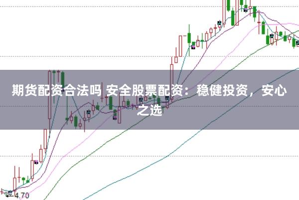 期货配资合法吗 安全股票配资：稳健投资，安心之选