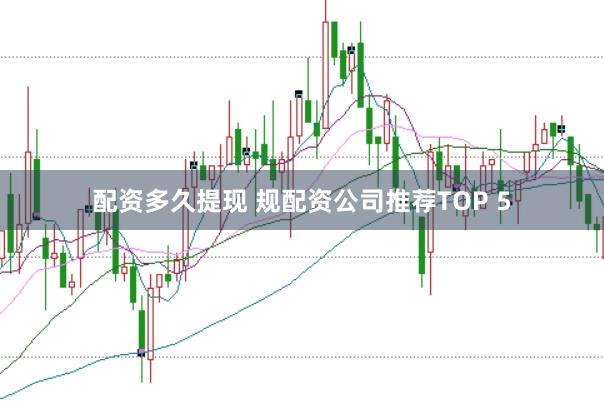配资多久提现 规配资公司推荐TOP 5