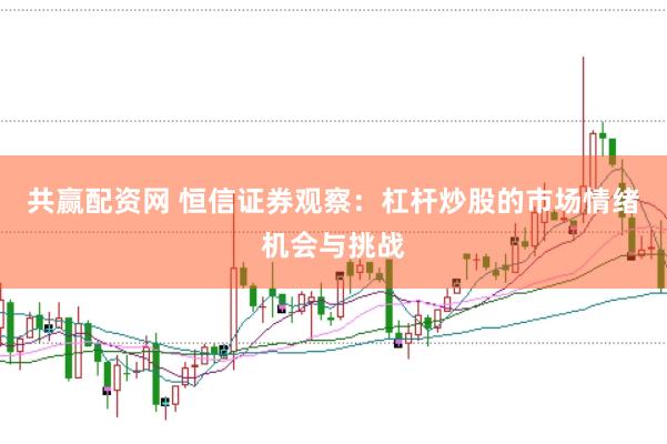 共赢配资网 恒信证券观察：杠杆炒股的市场情绪机会与挑战