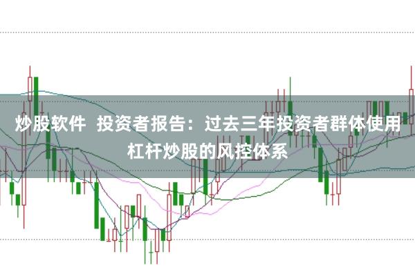 炒股软件  投资者报告：过去三年投资者群体使用杠杆炒股的风控体系