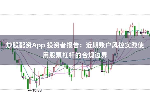 炒股配资App 投资者报告：近期账户风控实践使用股票杠杆的合规边界