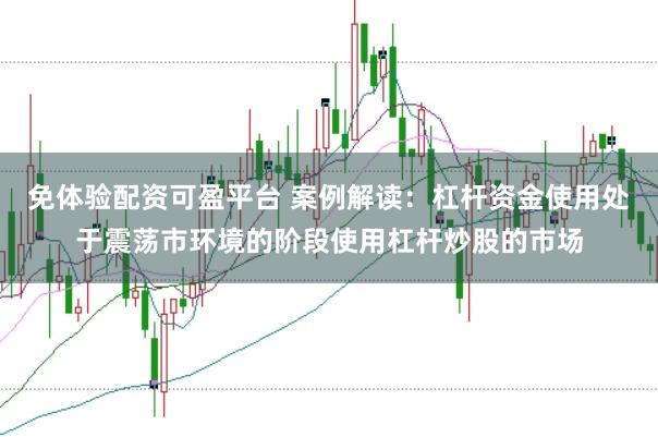 免体验配资可盈平台 案例解读：杠杆资金使用处于震荡市环境的阶段使用杠杆炒股的市场