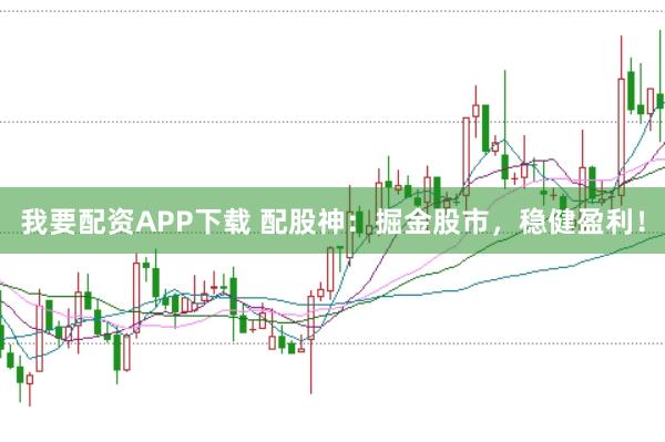 我要配资APP下载 配股神：掘金股市，稳健盈利！