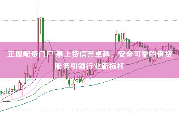 正规配资门户 塞上贷信誉卓越，安全可靠的借贷服务引领行业新标杆