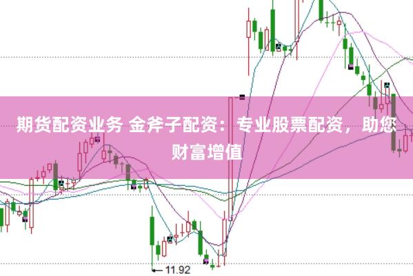 期货配资业务 金斧子配资：专业股票配资，助您财富增值