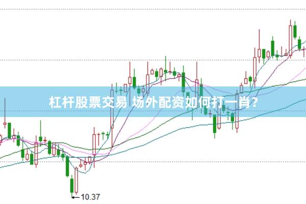 杠杆股票交易 场外配资如何打一肖？