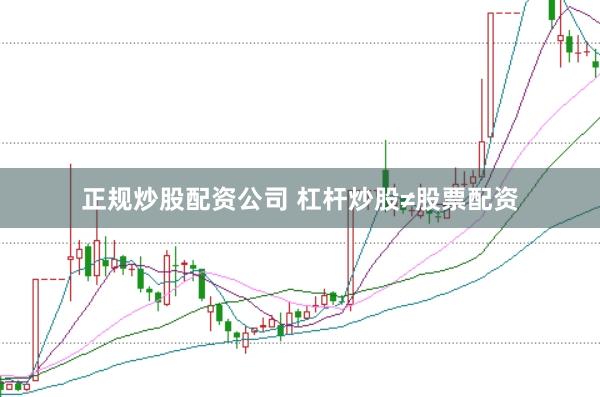 正规炒股配资公司 杠杆炒股≠股票配资