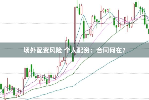 场外配资风险 个人配资：合同何在？