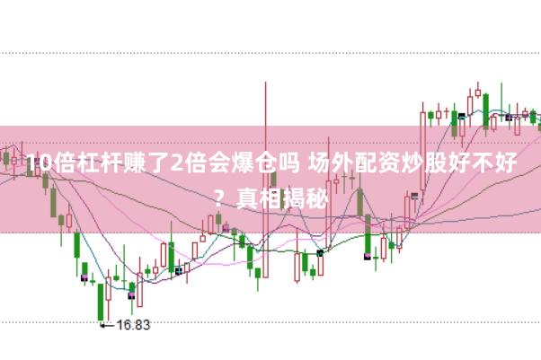 10倍杠杆赚了2倍会爆仓吗 场外配资炒股好不好？真相揭秘
