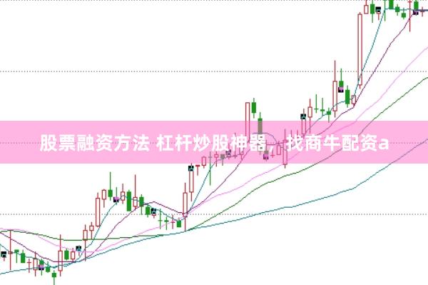 股票融资方法 杠杆炒股神器，找商牛配资a