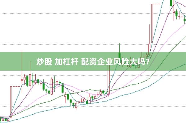 炒股 加杠杆 配资企业风险大吗？