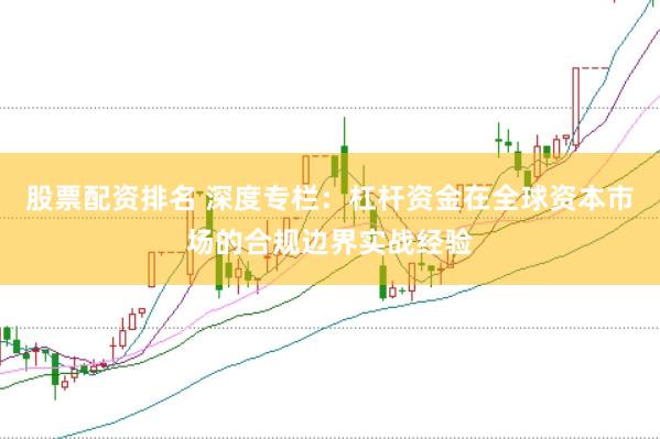 股票配资排名 深度专栏：杠杆资金在全球资本市场的合规边界实战经验