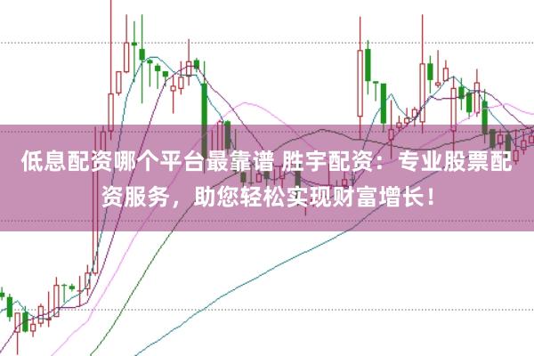 低息配资哪个平台最靠谱 胜宇配资：专业股票配资服务，助您轻松实现财富增长！