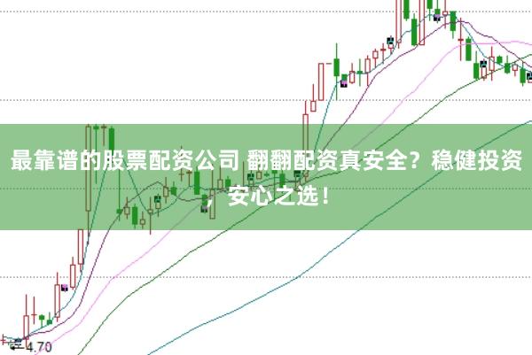 最靠谱的股票配资公司 翻翻配资真安全？稳健投资，安心之选！