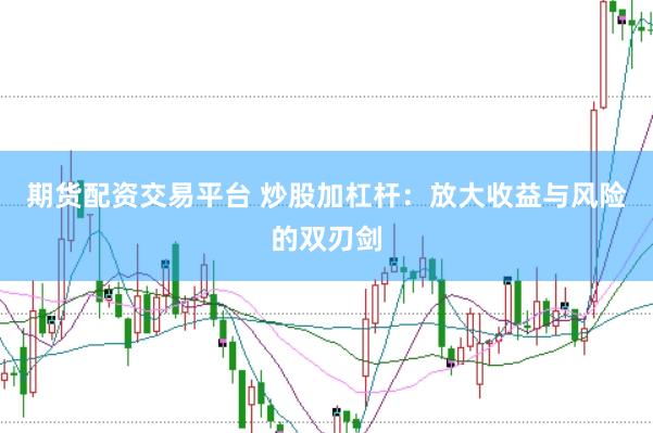 期货配资交易平台 炒股加杠杆：放大收益与风险的双刃剑