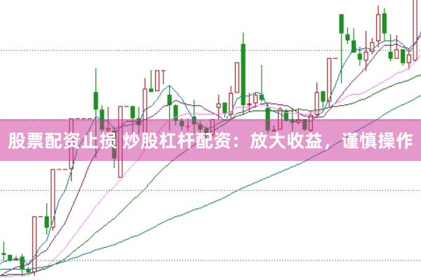 股票配资止损 炒股杠杆配资：放大收益，谨慎操作