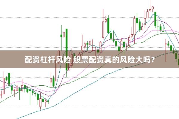 配资杠杆风险 股票配资真的风险大吗？