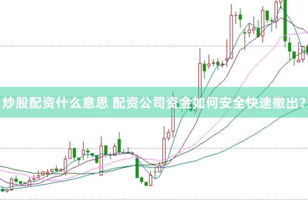 炒股配资什么意思 配资公司资金如何安全快速撤出？